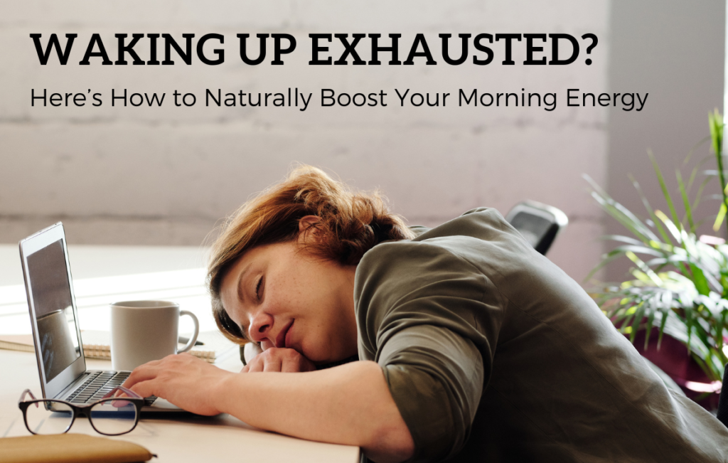 Waking up Exhausted - Here’s How to Naturally Boost Your Morning Energy